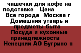 чашечки для кофе на подставке › Цена ­ 1 000 - Все города, Москва г. Домашняя утварь и предметы быта » Посуда и кухонные принадлежности   . Ненецкий АО,Бугрино п.